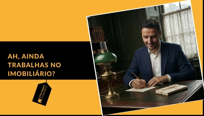 Ah, ainda trabalhas no imobiliário?